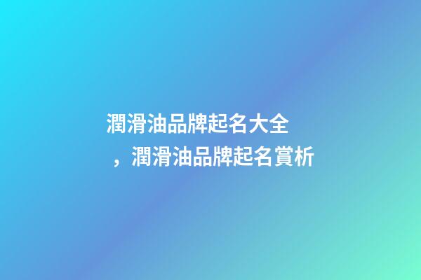 潤滑油品牌起名大全，潤滑油品牌起名賞析-第1張-商標(biāo)起名-玄機(jī)派
